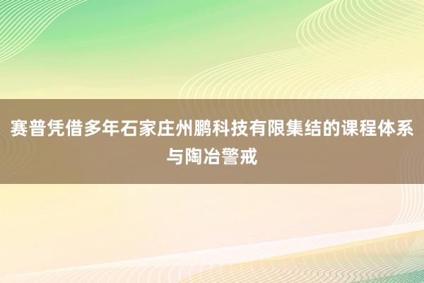 赛普凭借多年石家庄州鹏科技有限集结的课程体系与陶冶警戒