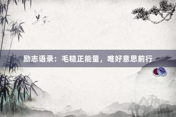 励志语录：毛糙正能量，唯好意思前行