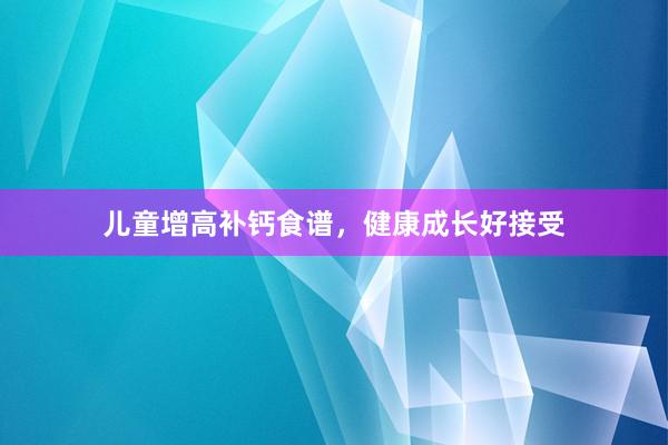 儿童增高补钙食谱，健康成长好接受
